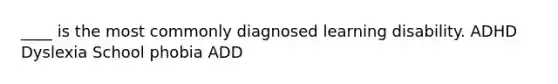 ____ is the most commonly diagnosed learning disability. ADHD Dyslexia School phobia ADD