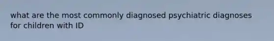 what are the most commonly diagnosed psychiatric diagnoses for children with ID