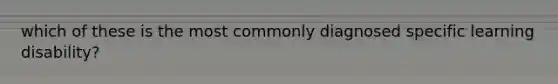 which of these is the most commonly diagnosed specific learning disability?