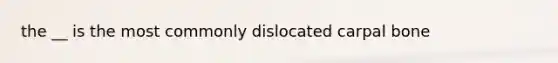 the __ is the most commonly dislocated carpal bone