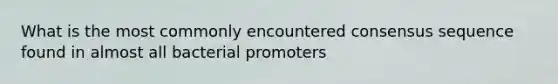 What is the most commonly encountered consensus sequence found in almost all bacterial promoters