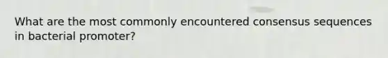 What are the most commonly encountered consensus sequences in bacterial promoter?