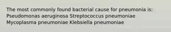 The most commonly found bacterial cause for pneumonia is: Pseudomonas aeruginosa Streptococcus pneumoniae Mycoplasma pneumoniae Klebsiella pneumoniae