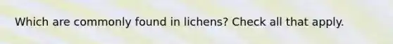 Which are commonly found in lichens? Check all that apply.