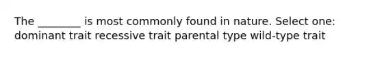 The ________ is most commonly found in nature. Select one: dominant trait recessive trait parental type wild-type trait