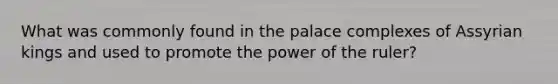 What was commonly found in the palace complexes of Assyrian kings and used to promote the power of the ruler?