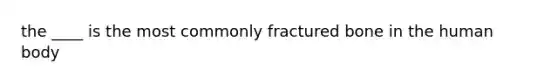 the ____ is the most commonly fractured bone in the human body