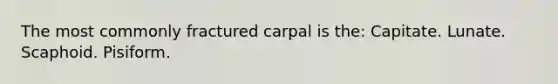 The most commonly fractured carpal is the: Capitate. Lunate. Scaphoid. Pisiform.