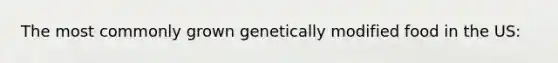 The most commonly grown genetically modified food in the US: