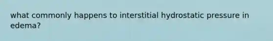 what commonly happens to interstitial hydrostatic pressure in edema?