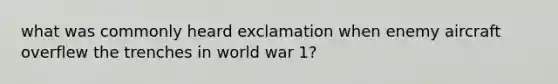 what was commonly heard exclamation when enemy aircraft overflew the trenches in world war 1?