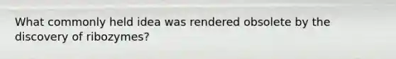 What commonly held idea was rendered obsolete by the discovery of ribozymes?
