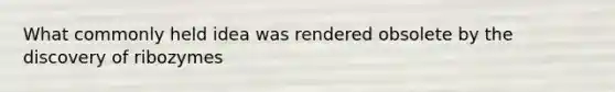 What commonly held idea was rendered obsolete by the discovery of ribozymes