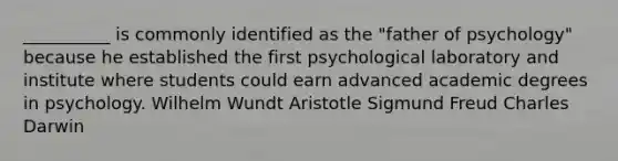 __________ is commonly identified as the "father of psychology" because he established the first psychological laboratory and institute where students could earn advanced academic degrees in psychology. Wilhelm Wundt Aristotle Sigmund Freud Charles Darwin