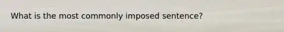 What is the most commonly imposed sentence?