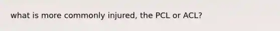 what is more commonly injured, the PCL or ACL?