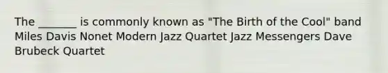 The _______ is commonly known as "The Birth of the Cool" band Miles Davis Nonet Modern Jazz Quartet Jazz Messengers Dave Brubeck Quartet