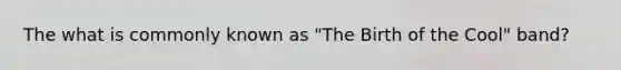 The what is commonly known as "The Birth of the Cool" band?