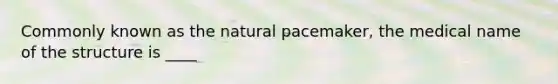 Commonly known as the natural pacemaker, the medical name of the structure is ____