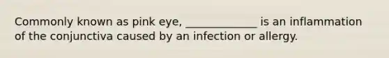 Commonly known as pink eye, _____________ is an inflammation of the conjunctiva caused by an infection or allergy.