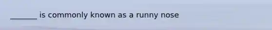 _______ is commonly known as a runny nose