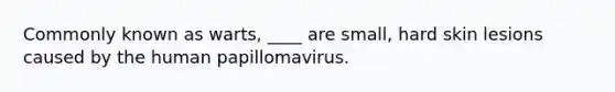 Commonly known as warts, ____ are small, hard skin lesions caused by the human papillomavirus.