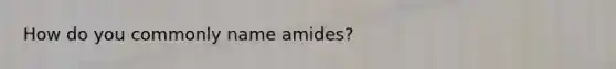 How do you commonly name amides?