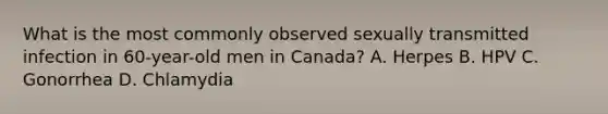 What is the most commonly observed sexually transmitted infection in 60-year-old men in Canada? A. Herpes B. HPV C. Gonorrhea D. Chlamydia