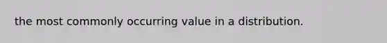 the most commonly occurring value in a distribution.