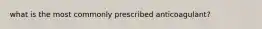 what is the most commonly prescribed anticoagulant?