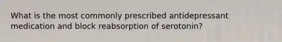 What is the most commonly prescribed antidepressant medication and block reabsorption of serotonin?