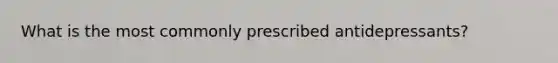 What is the most commonly prescribed antidepressants?