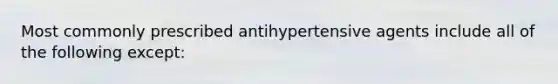 Most commonly prescribed antihypertensive agents include all of the following except: