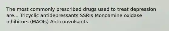 The most commonly prescribed drugs used to treat depression are... Tricyclic antidepressants SSRIs Monoamine oxidase inhibitors (MAOIs) Anticonvulsants