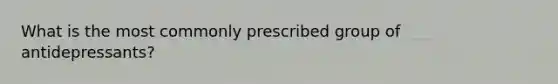 What is the most commonly prescribed group of antidepressants?