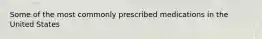 Some of the most commonly prescribed medications in the United States