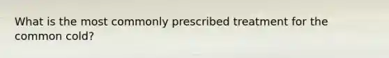 What is the most commonly prescribed treatment for the common cold?