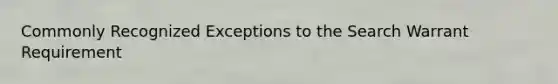 Commonly Recognized Exceptions to the Search Warrant Requirement