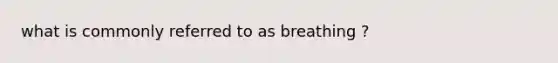 what is commonly referred to as breathing ?