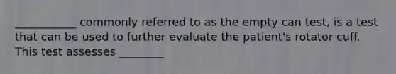 ___________ commonly referred to as the empty can test, is a test that can be used to further evaluate the patient's rotator cuff. This test assesses ________