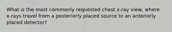 What is the most commonly requested chest x-ray view, where x-rays travel from a posteriorly placed source to an anteriorly placed detector?