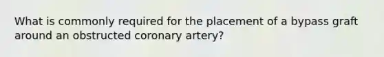 What is commonly required for the placement of a bypass graft around an obstructed coronary artery?