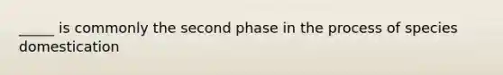 _____ is commonly the second phase in the process of species domestication