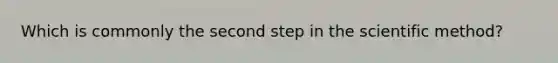 Which is commonly the second step in the scientific method?