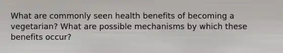 What are commonly seen health benefits of becoming a vegetarian? What are possible mechanisms by which these benefits occur?