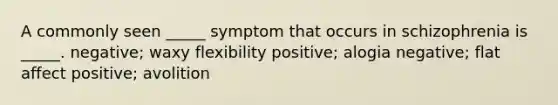 A commonly seen _____ symptom that occurs in schizophrenia is _____. negative; waxy flexibility positive; alogia negative; flat affect positive; avolition