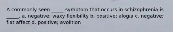 A commonly seen _____ symptom that occurs in schizophrenia is _____. a. negative; waxy flexibility b. positive; alogia c. negative; flat affect d. positive; avolition