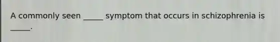 A commonly seen _____ symptom that occurs in schizophrenia is _____.