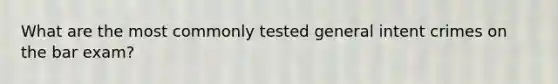 What are the most commonly tested general intent crimes on the bar exam?