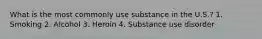 What is the most commonly use substance in the U.S.? 1. Smoking 2. Alcohol 3. Heroin 4. Substance use disorder